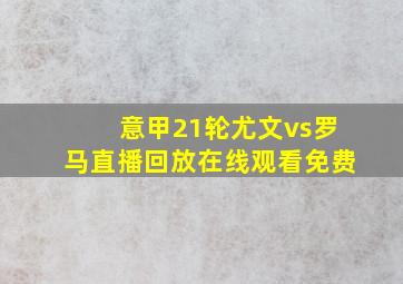 意甲21轮尤文vs罗马直播回放在线观看免费