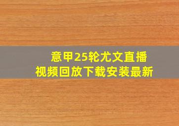 意甲25轮尤文直播视频回放下载安装最新