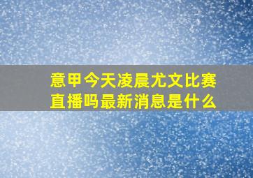 意甲今天凌晨尤文比赛直播吗最新消息是什么