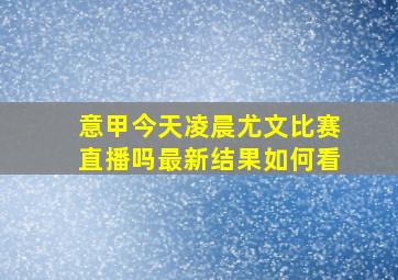 意甲今天凌晨尤文比赛直播吗最新结果如何看