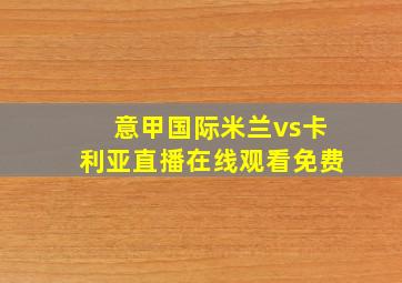 意甲国际米兰vs卡利亚直播在线观看免费