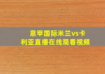 意甲国际米兰vs卡利亚直播在线观看视频