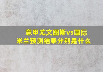 意甲尤文图斯vs国际米兰预测结果分别是什么