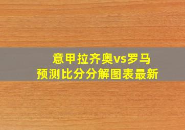 意甲拉齐奥vs罗马预测比分分解图表最新