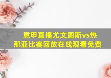 意甲直播尤文图斯vs热那亚比赛回放在线观看免费