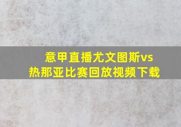 意甲直播尤文图斯vs热那亚比赛回放视频下载