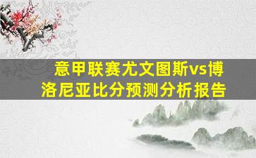 意甲联赛尤文图斯vs博洛尼亚比分预测分析报告