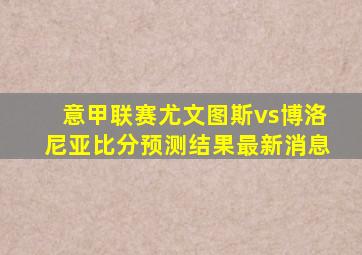 意甲联赛尤文图斯vs博洛尼亚比分预测结果最新消息