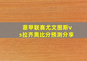 意甲联赛尤文图斯vs拉齐奥比分预测分享