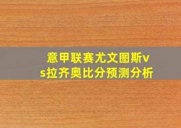 意甲联赛尤文图斯vs拉齐奥比分预测分析