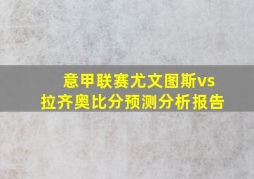 意甲联赛尤文图斯vs拉齐奥比分预测分析报告