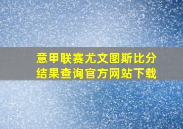 意甲联赛尤文图斯比分结果查询官方网站下载