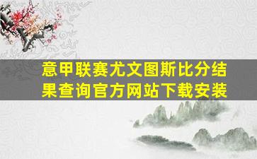 意甲联赛尤文图斯比分结果查询官方网站下载安装