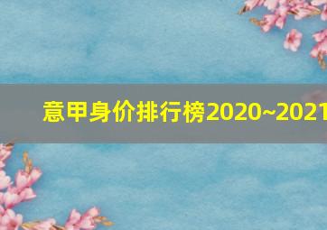 意甲身价排行榜2020~2021