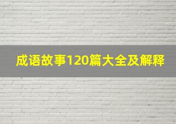 成语故事120篇大全及解释