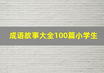 成语故事大全100篇小学生