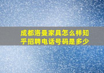 成都洛曼家具怎么样知乎招聘电话号码是多少