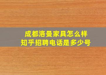 成都洛曼家具怎么样知乎招聘电话是多少号