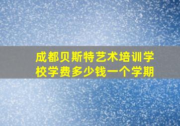 成都贝斯特艺术培训学校学费多少钱一个学期