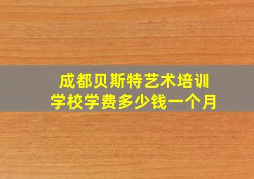 成都贝斯特艺术培训学校学费多少钱一个月