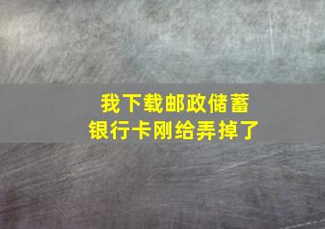 我下载邮政储蓄银行卡刚给弄掉了