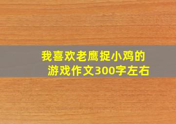 我喜欢老鹰捉小鸡的游戏作文300字左右