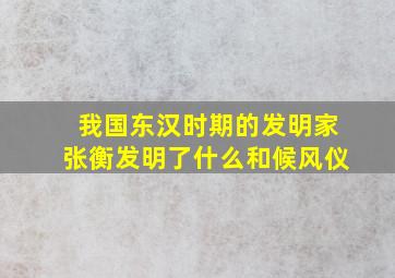 我国东汉时期的发明家张衡发明了什么和候风仪