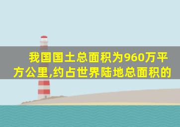 我国国土总面积为960万平方公里,约占世界陆地总面积的