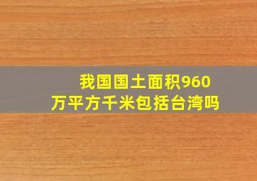 我国国土面积960万平方千米包括台湾吗