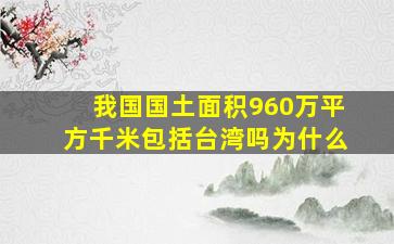 我国国土面积960万平方千米包括台湾吗为什么