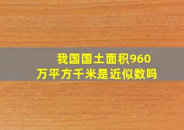 我国国土面积960万平方千米是近似数吗