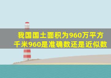 我国国土面积为960万平方千米960是准确数还是近似数