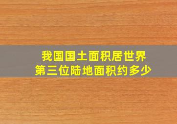 我国国土面积居世界第三位陆地面积约多少