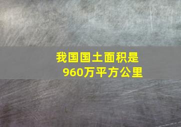 我国国土面积是960万平方公里