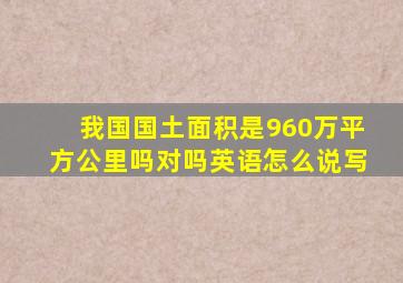 我国国土面积是960万平方公里吗对吗英语怎么说写