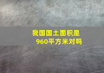 我国国土面积是960平方米对吗