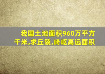 我国土地面积960万平方千米,求丘陵,崎岖高远面积