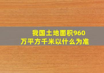 我国土地面积960万平方千米以什么为准