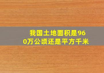 我国土地面积是960万公顷还是平方千米