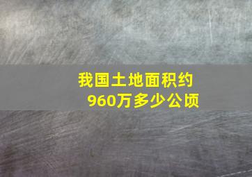 我国土地面积约960万多少公顷