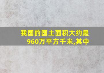 我国的国土面积大约是960万平方千米,其中