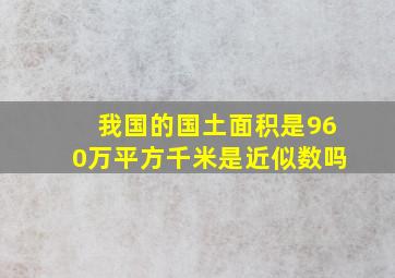 我国的国土面积是960万平方千米是近似数吗