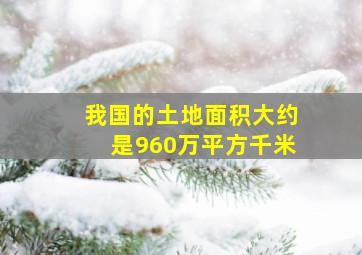 我国的土地面积大约是960万平方千米