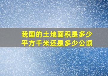 我国的土地面积是多少平方千米还是多少公顷