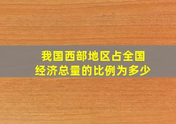 我国西部地区占全国经济总量的比例为多少