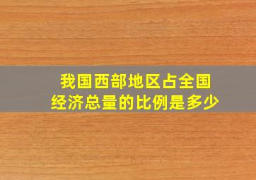 我国西部地区占全国经济总量的比例是多少