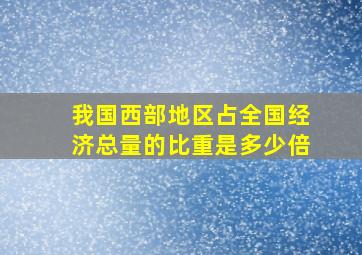 我国西部地区占全国经济总量的比重是多少倍