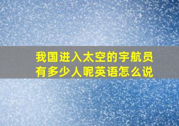 我国进入太空的宇航员有多少人呢英语怎么说