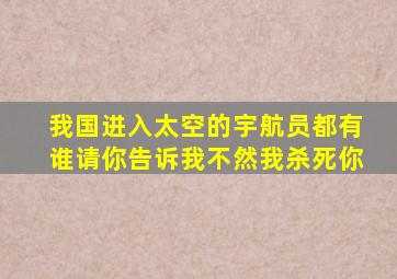 我国进入太空的宇航员都有谁请你告诉我不然我杀死你