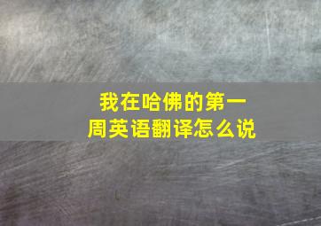 我在哈佛的第一周英语翻译怎么说